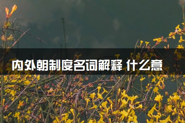 内外朝制度名词解释 什么意思