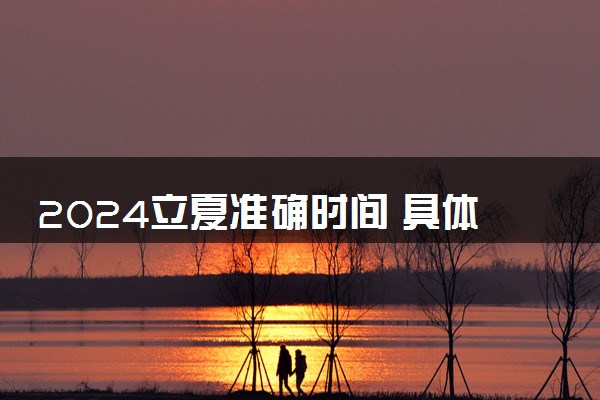 2024立夏准确时间 具体几月几号几点几分