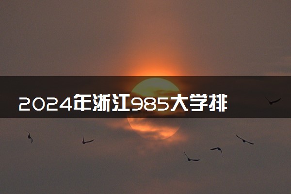 2024年浙江985大学排名名单及录取分数线