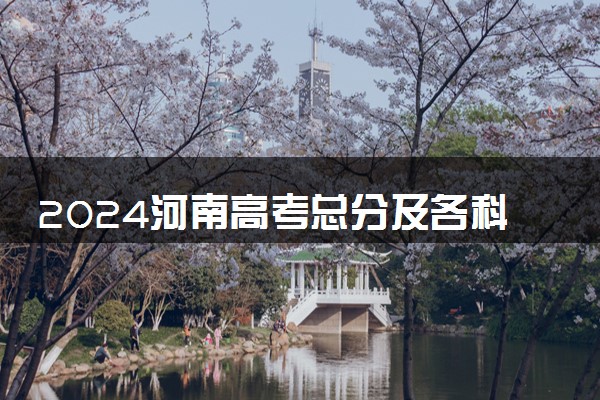 2024河南高考总分及各科分数 满分是多少