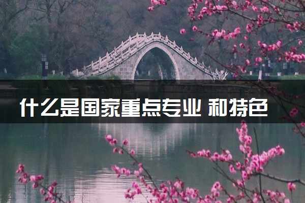 什么是国家重点专业 和特色专业有何区别