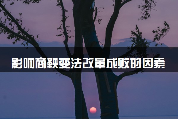 影响商鞅变法改革成败的因素 变法中遇到了什么困难