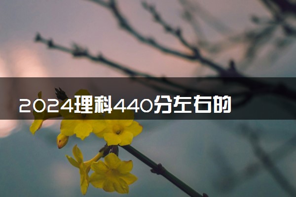 2024理科440分左右的大学有哪些 可报考院校名单