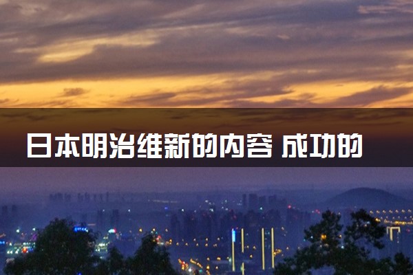 日本明治维新的内容 成功的原因有哪些