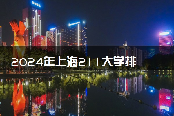2024年上海211大学排名名单及录取分数线
