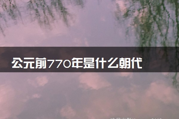 公元前770年是什么朝代 时代特征是什么