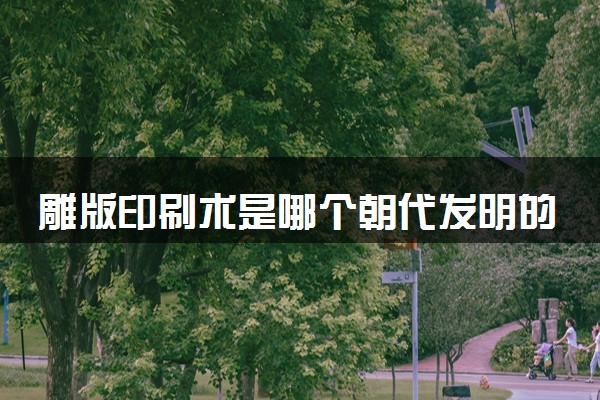 雕版印刷术是哪个朝代发明的 始于什么时期
