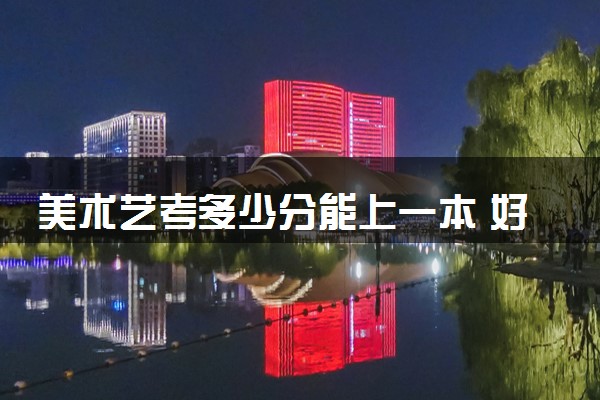 美术艺考多少分能上一本 好不好考