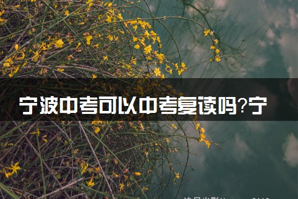 宁波中考可以中考复读吗？宁波哪里的初三复读学校比较好