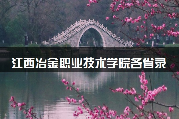 江西冶金职业技术学院各省录取分数线及位次 投档最低分是多少(2024年高考参考)