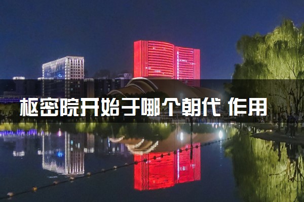 枢密院开始于哪个朝代 作用有哪些