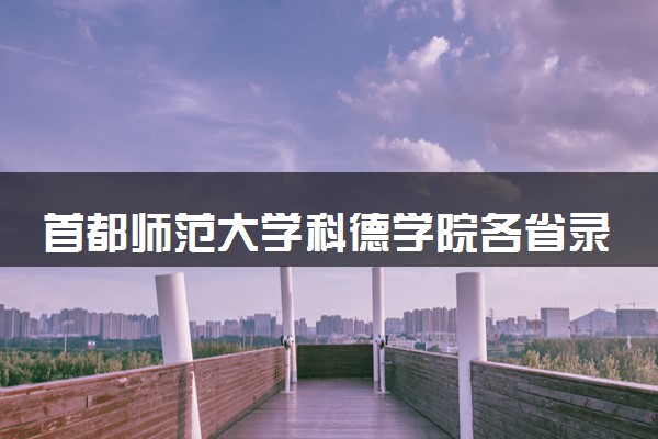 首都师范大学科德学院各省录取分数线及位次 投档最低分是多少(2024年高考参考)