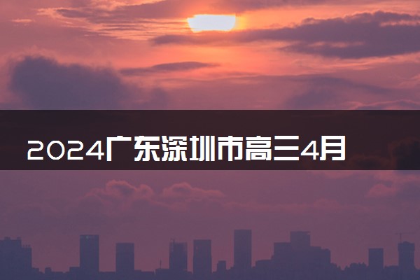 2024广东深圳市高三4月二模考试各科试题及答案汇总