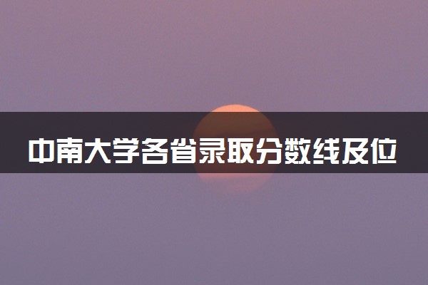 中南大学各省录取分数线及位次 投档最低分是多少(2024年高考参考)