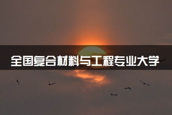全国复合材料与工程专业大学排名及分数线(2024年高考参考)