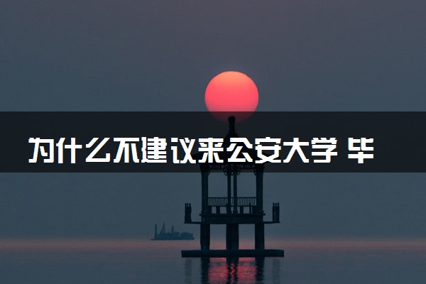 为什么不建议来公安大学 毕业后能干什么