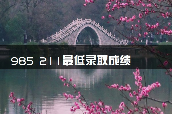 985 211最低录取成绩 2024多少分能考上985和211
