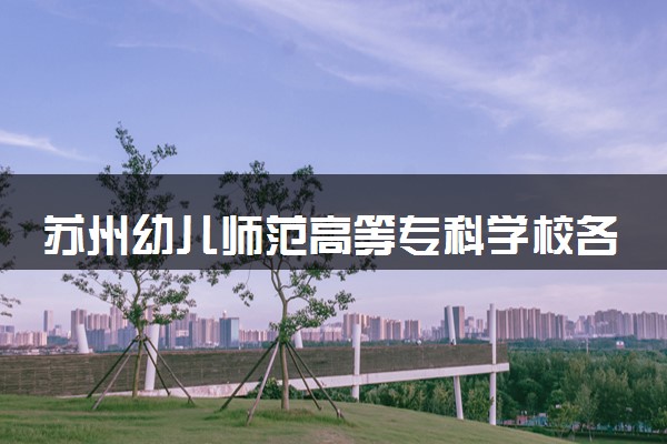 苏州幼儿师范高等专科学校各省录取分数线及位次 投档最低分是多少(2024年高考参考)
