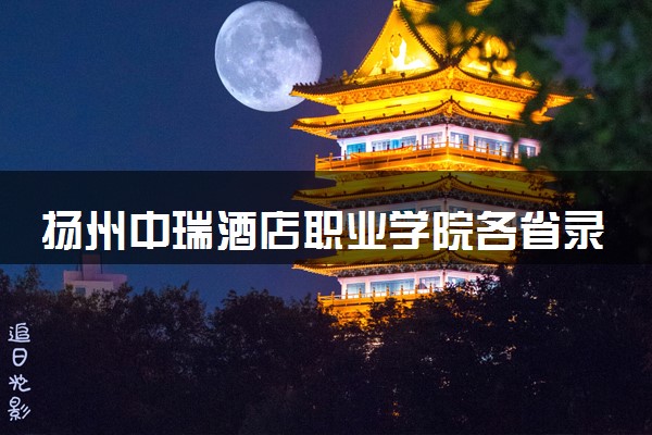 扬州中瑞酒店职业学院各省录取分数线及位次 投档最低分是多少(2024年高考参考)