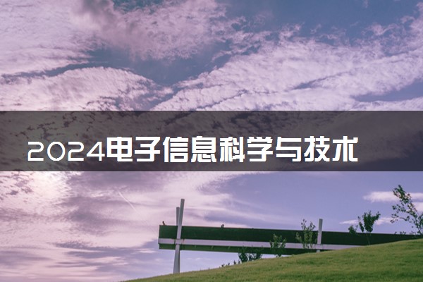 2024电子信息科学与技术专业大学最新排名 最好的50所大学排行榜