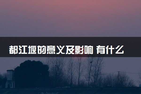 都江堰的意义及影响 有什么作用