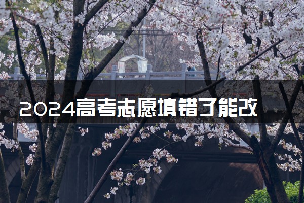 2024高考志愿填错了能改吗 怎么修改
