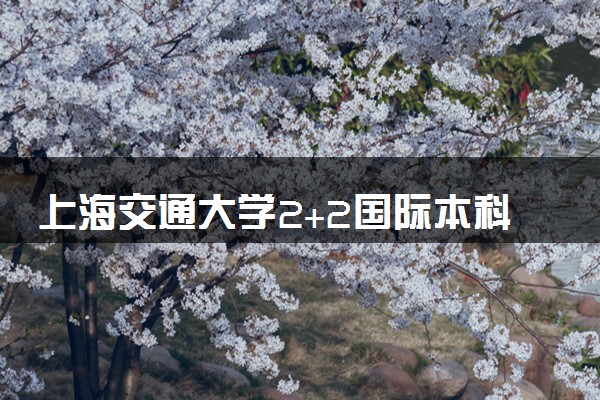 上海交通大学2+2国际本科好毕业吗