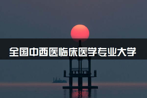 全国中西医临床医学专业大学排名及分数线(2024年高考参考)