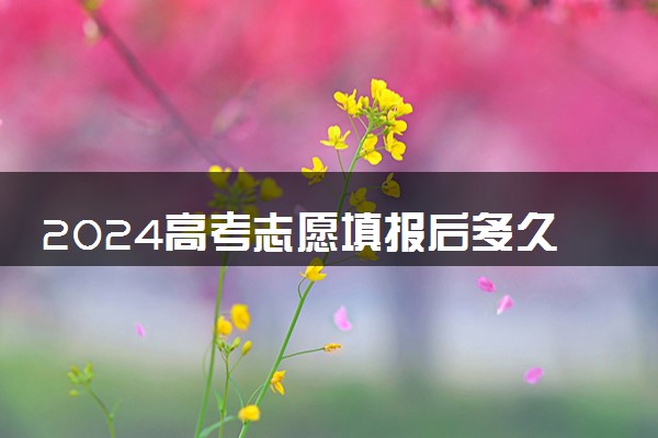 2024高考志愿填报后多久录取 去哪查询