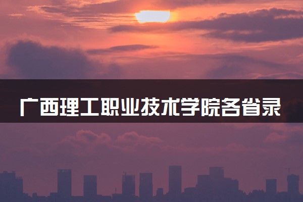 广西理工职业技术学院各省录取分数线及位次 投档最低分是多少(2024年高考参考)