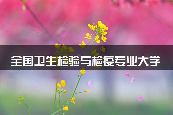 全国卫生检验与检疫专业大学排名及分数线(2024年高考参考)