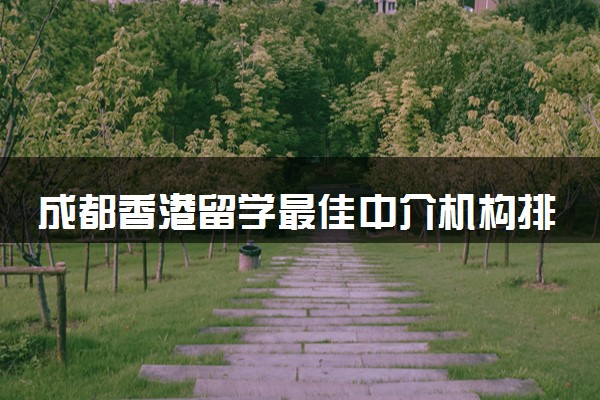 成都香港留学最佳中介机构排行榜名单一览
