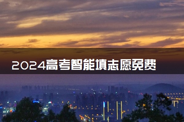 2024高考智能填志愿免费系统 哪个好用