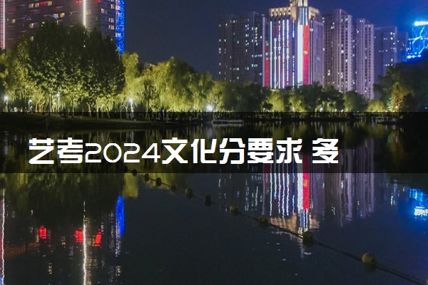 艺考2024文化分要求 多少分及格