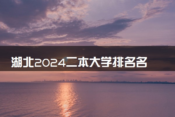 湖北2024二本大学排名名单及录取分数线 最低分及位次