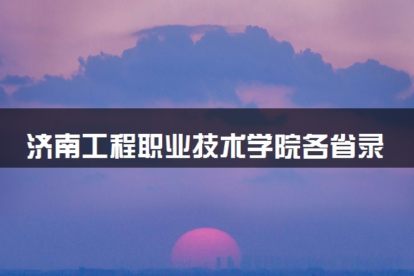 济南工程职业技术学院各省录取分数线及位次 投档最低分是多少(2024年高考参考)