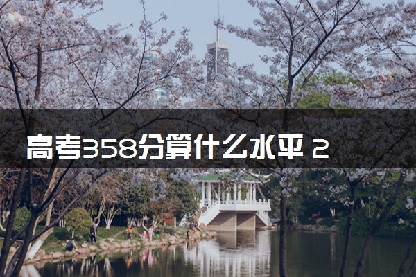 高考358分算什么水平 2024能上哪些大学