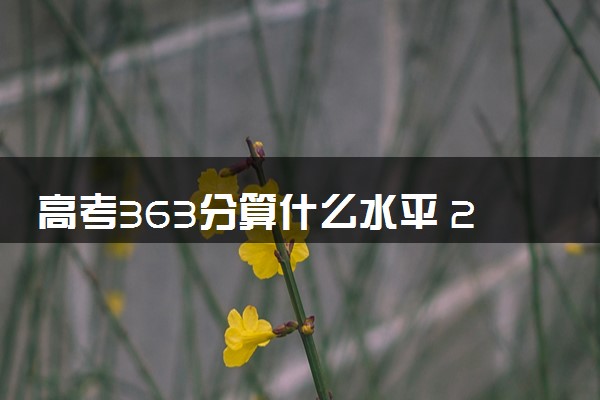 高考363分算什么水平 2024能上哪些大学