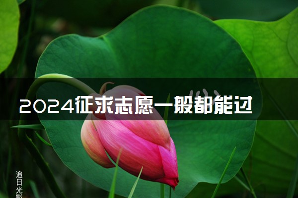 2024征求志愿一般都能过吗 录取几率大不大
