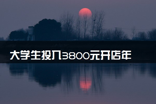 大学生投入3800元开店年入110万 什么情况