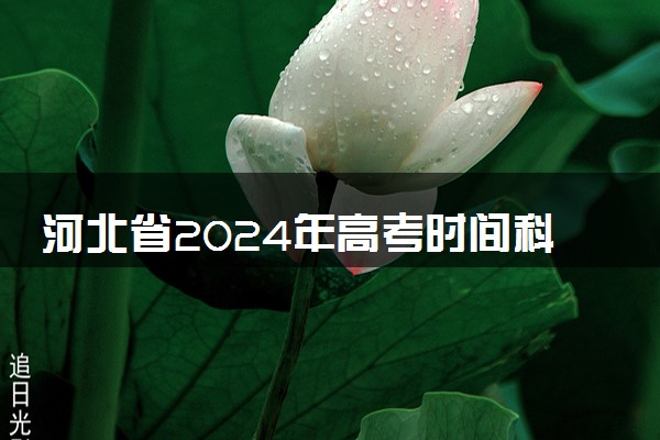 河北省2024年高考时间科目表 几月几号开始考试