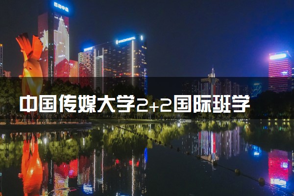 中国传媒大学2+2国际班学费多少