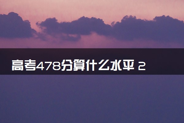 高考478分算什么水平 2024能上哪些大学