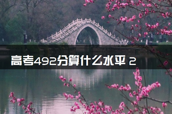 高考492分算什么水平 2024能上哪些大学