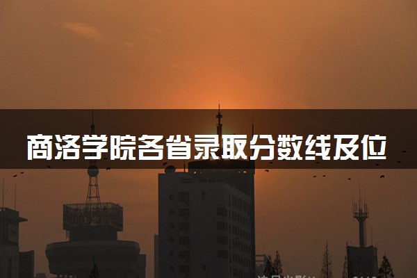 商洛学院各省录取分数线及位次 投档最低分是多少(2024年高考参考)
