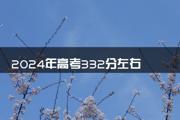 2024年高考332分左右可以报考的大学有哪些