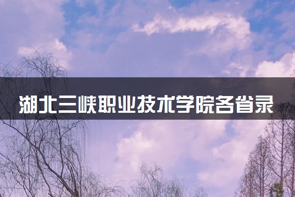 湖北三峡职业技术学院各省录取分数线及位次 投档最低分是多少(2024年高考参考)
