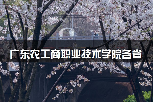 广东农工商职业技术学院各省录取分数线及位次 投档最低分是多少(2024年高考参考)