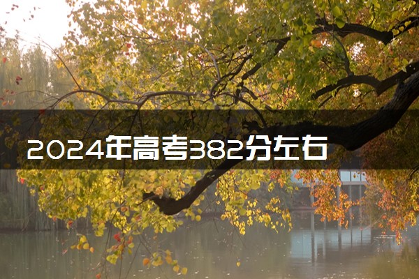 2024年高考382分左右可以报考的大学有哪些