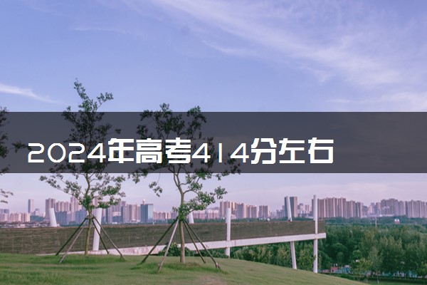 2024年高考414分左右可以报考的大学有哪些